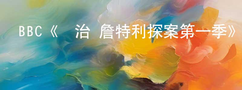 BBC《喬治·詹特利探案第一季》迅雷下載/在線觀看/百度云-犯罪/歷史載-美劇天堂 陳香梅的blog